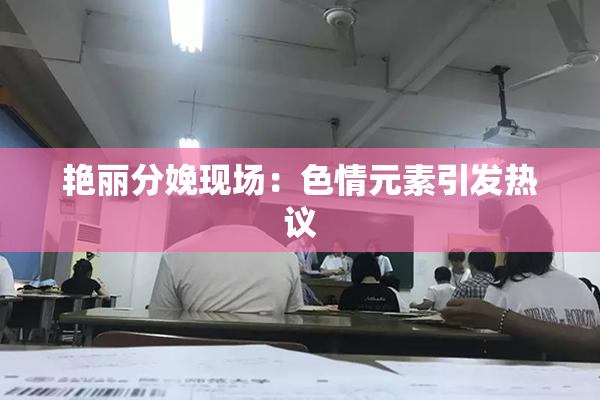 艳丽分娩现场：色情元素引发热议