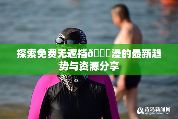 探索免费无遮挡🔞漫的最新趋势与资源分享