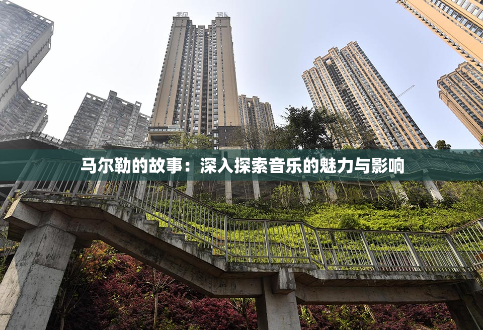 马尔勒的故事：深入探索音乐的魅力与影响
