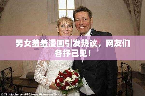男女羞羞漫画引发热议，网友们各抒己见！