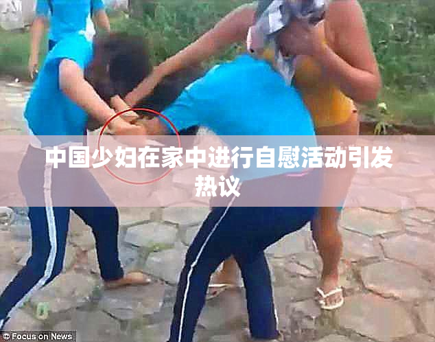 中国少妇在家中进行自慰活动引发热议