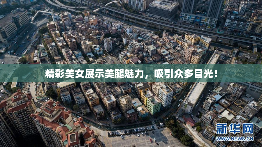 精彩美女展示美腿魅力，吸引众多目光！