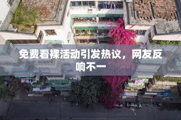 免费看裸活动引发热议，网友反响不一