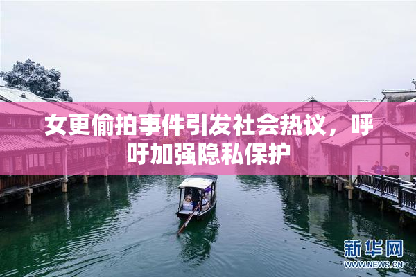 女更偷拍事件引发社会热议，呼吁加强隐私保护