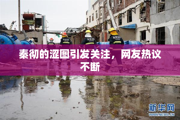 秦彻的涩图引发关注，网友热议不断
