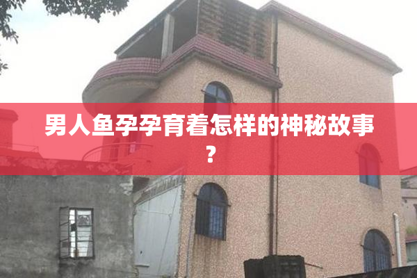 男人鱼孕孕育着怎样的神秘故事？