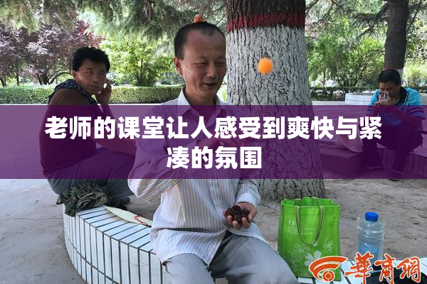 老师的课堂让人感受到爽快与紧凑的氛围