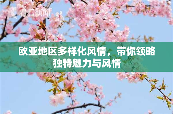 欧亚地区多样化风情，带你领略独特魅力与风情