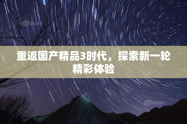 重返国产精品3时代，探索新一轮精彩体验