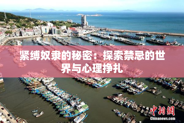 紧缚奴隶的秘密：探索禁忌的世界与心理挣扎