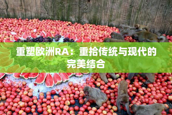 重塑欧洲RA：重拾传统与现代的完美结合