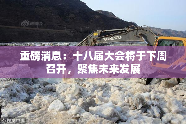 重磅消息：十八届大会将于下周召开，聚焦未来发展