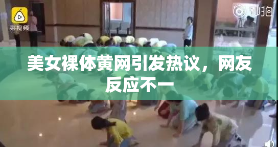 美女裸体黄网引发热议，网友反应不一