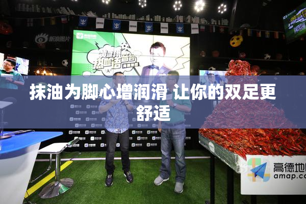 抹油为脚心增润滑 让你的双足更舒适