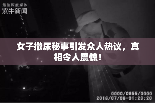 女子撒尿秘事引发众人热议，真相令人震惊！
