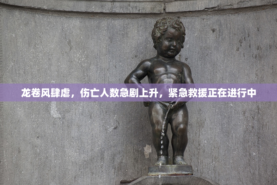 龙卷风肆虐，伤亡人数急剧上升，紧急救援正在进行中