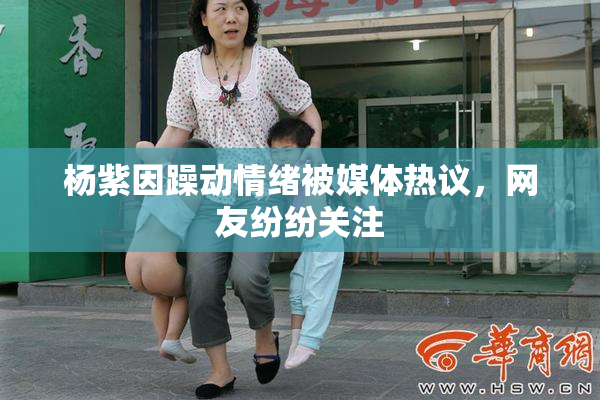 杨紫因躁动情绪被媒体热议，网友纷纷关注