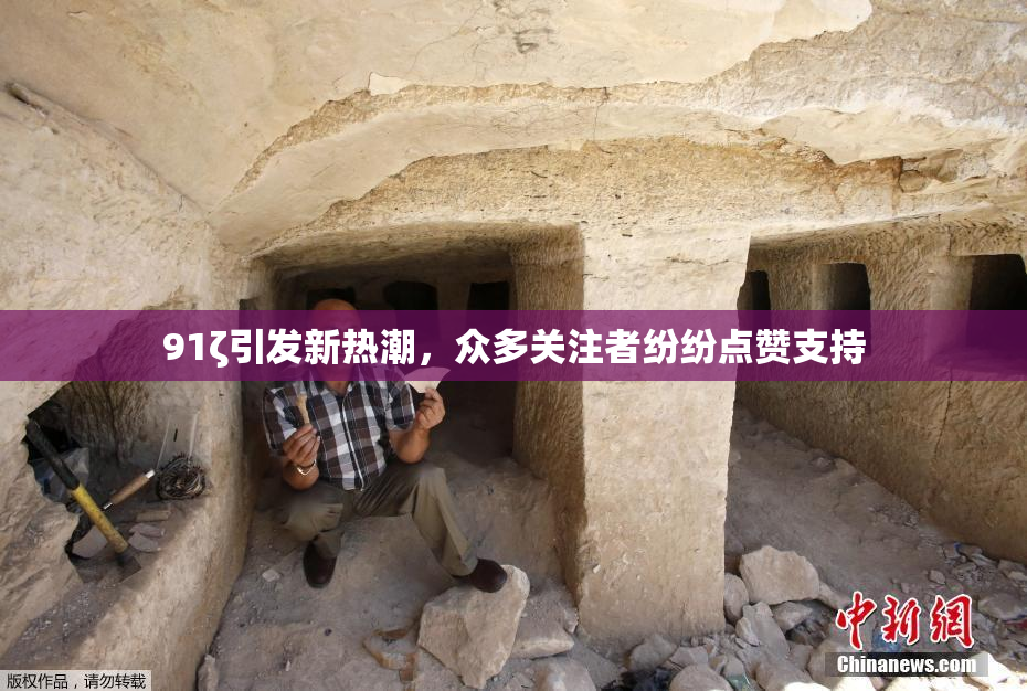 91ζ引发新热潮，众多关注者纷纷点赞支持