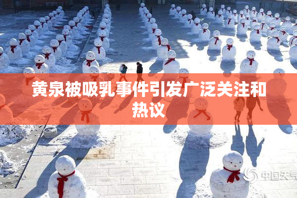黄泉被吸乳事件引发广泛关注和热议