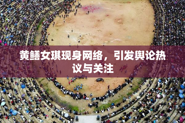 黄鳝女琪现身网络，引发舆论热议与关注