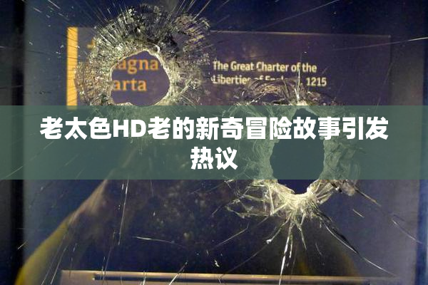 老太色HD老的新奇冒险故事引发热议