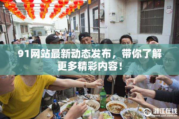91网站最新动态发布，带你了解更多精彩内容！