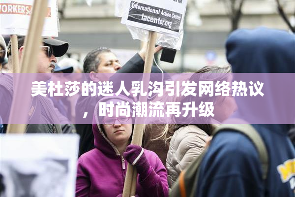 美杜莎的迷人乳沟引发网络热议，时尚潮流再升级