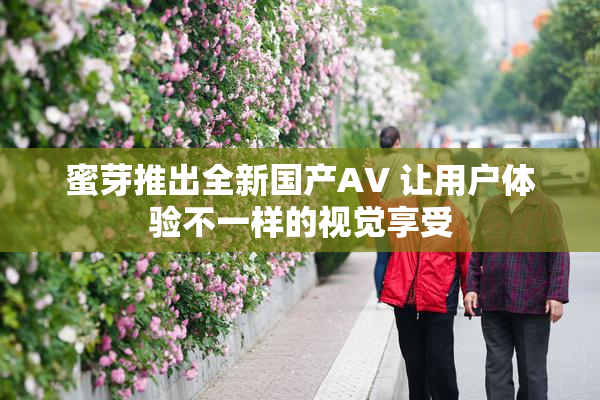 蜜芽推出全新国产AV 让用户体验不一样的视觉享受