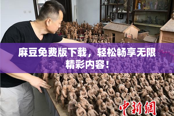 麻豆免费版下载，轻松畅享无限精彩内容！