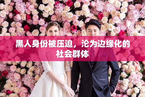 黑人身份被压迫，沦为边缘化的社会群体