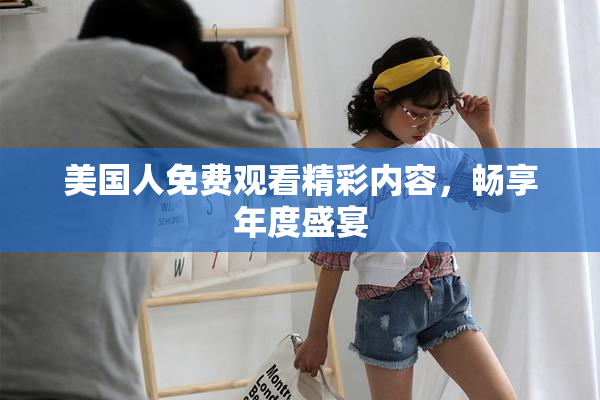 美国人免费观看精彩内容，畅享年度盛宴