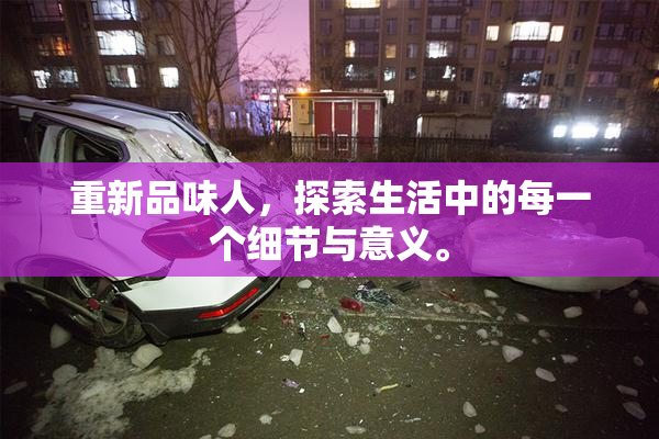 重新品味人，探索生活中的每一个细节与意义。