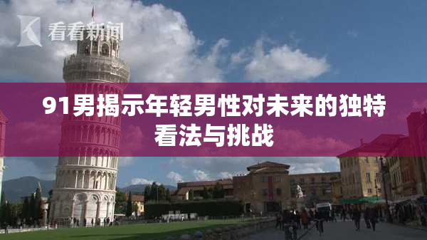91男揭示年轻男性对未来的独特看法与挑战