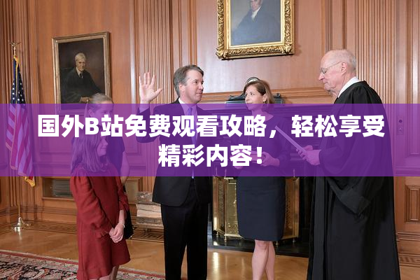 国外B站免费观看攻略，轻松享受精彩内容！