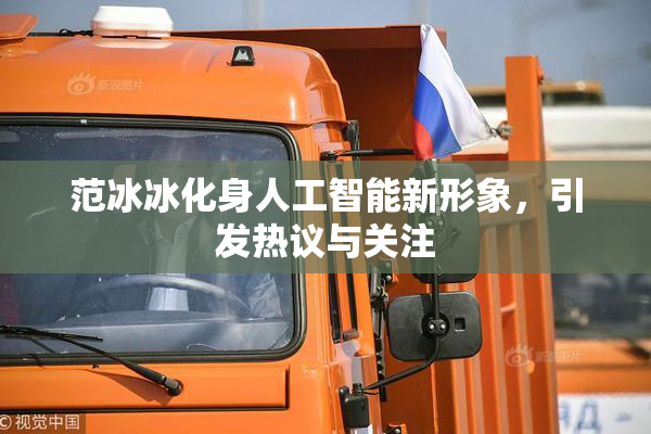 范冰冰化身人工智能新形象，引发热议与关注
