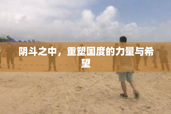 阴斗之中，重塑国度的力量与希望