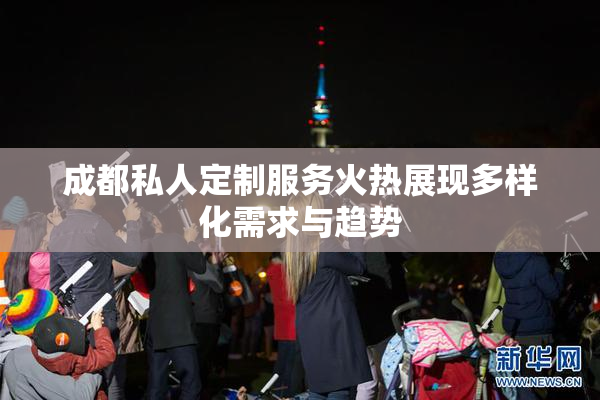 成都私人定制服务火热展现多样化需求与趋势