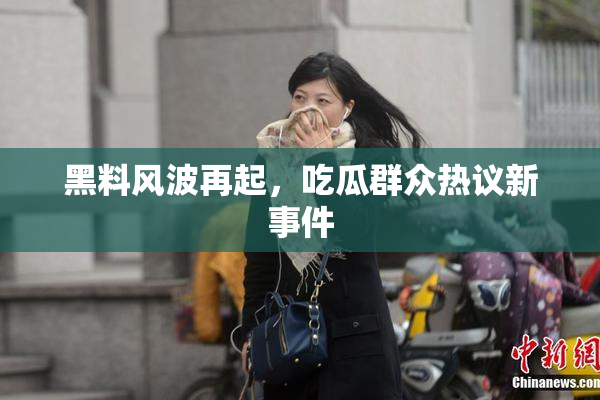 黑料风波再起，吃瓜群众热议新事件