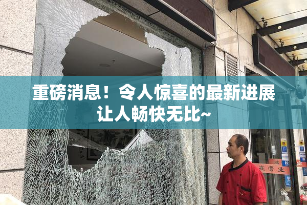 重磅消息！令人惊喜的最新进展让人畅快无比~