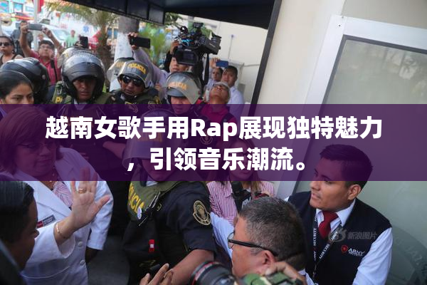 越南女歌手用Rap展现独特魅力，引领音乐潮流。