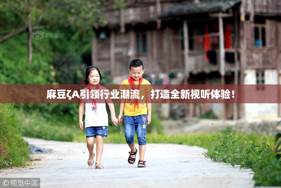 麻豆ζA引领行业潮流，打造全新视听体验！