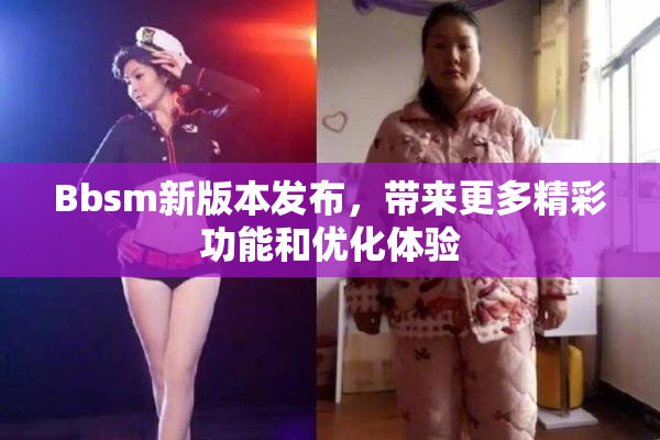 Bbsm新版本发布，带来更多精彩功能和优化体验