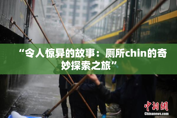 “令人惊异的故事：厕所chin的奇妙探索之旅”
