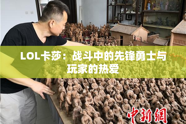 LOL卡莎：战斗中的先锋勇士与玩家的热爱