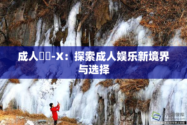 成人視頻-X：探索成人娱乐新境界与选择