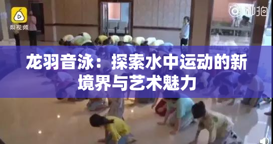 龙羽音泳：探索水中运动的新境界与艺术魅力