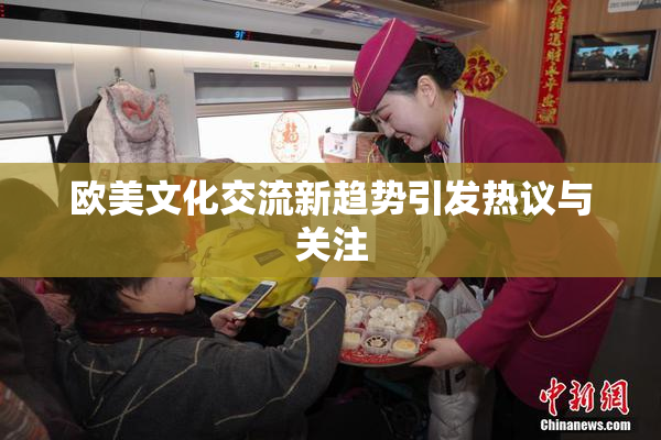 欧美文化交流新趋势引发热议与关注