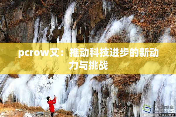 pcrow艾：推动科技进步的新动力与挑战