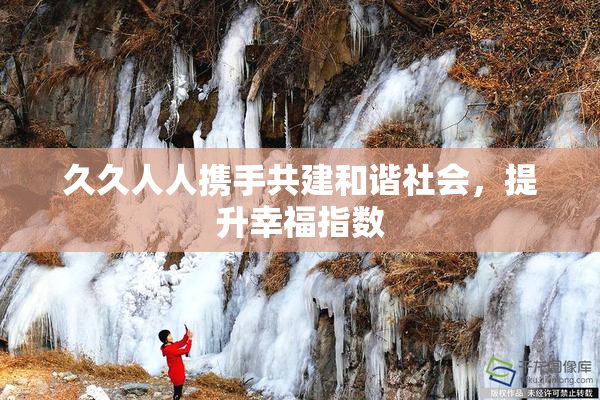 久久人人携手共建和谐社会，提升幸福指数