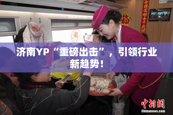 济南YP“重磅出击”，引领行业新趋势！